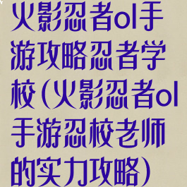 火影忍者ol手游攻略忍者学校(火影忍者ol手游忍校老师的实力攻略)