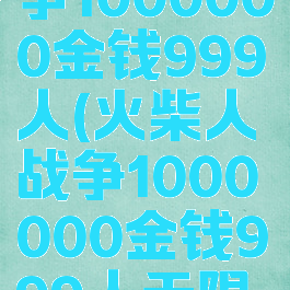 火柴人战争1000000金钱999人(火柴人战争1000000金钱999人无限钻石)