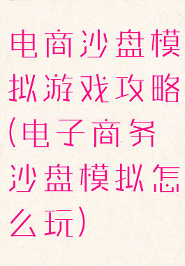 电商沙盘模拟游戏攻略(电子商务沙盘模拟怎么玩)