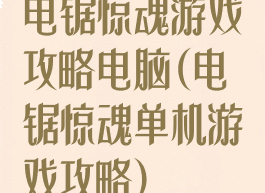 电锯惊魂游戏攻略电脑(电锯惊魂单机游戏攻略)