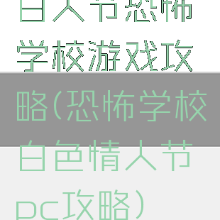 白人节恐怖学校游戏攻略(恐怖学校白色情人节pc攻略)