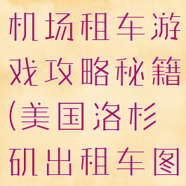 美国洛杉矶机场租车游戏攻略秘籍(美国洛杉矶出租车图片)