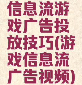 信息流游戏广告投放技巧(游戏信息流广告视频)