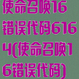 使命召唤16错误代码6164(使命召唤16错误代码)