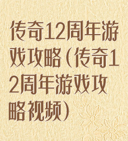 传奇12周年游戏攻略(传奇12周年游戏攻略视频)