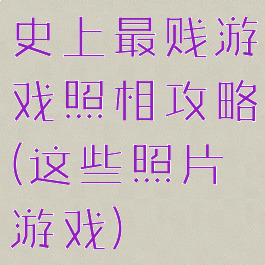 史上最贱游戏照相攻略(这些照片游戏)