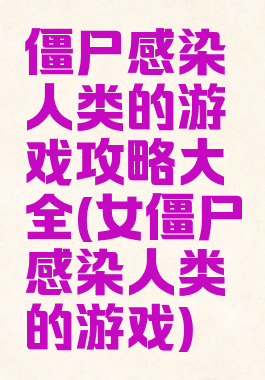 僵尸感染人类的游戏攻略大全(女僵尸感染人类的游戏)