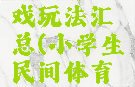 初中生民间体育游戏玩法汇总(小学生民间体育游戏有哪些及玩法)