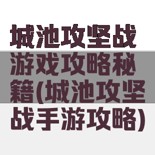 城池攻坚战游戏攻略秘籍(城池攻坚战手游攻略)