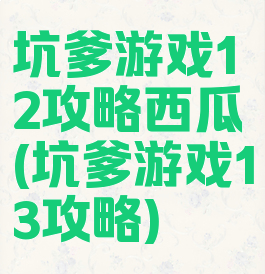 坑爹游戏12攻略西瓜(坑爹游戏13攻略)