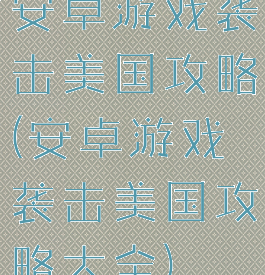 安卓游戏袭击美国攻略(安卓游戏袭击美国攻略大全)