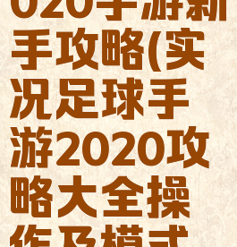 实况足球2020手游新手攻略(实况足球手游2020攻略大全操作及模式详解)