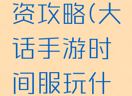 大话手游时间服投资攻略(大话手游时间服玩什么角色省钱)