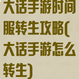 大话手游时间服转生攻略(大话手游怎么转生)