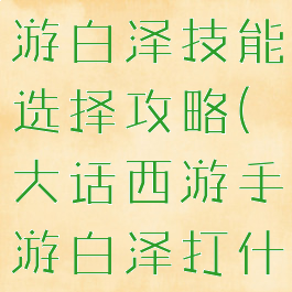 大话西游手游白泽技能选择攻略(大话西游手游白泽打什么技能)