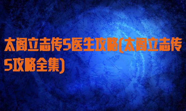 太阁立志传5医生攻略(太阁立志传5攻略全集)