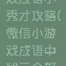 微信小游戏成语小秀才攻略(微信小游戏成语中状元全部答案)