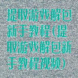 提取游戏解包新手教程(提取游戏解包新手教程视频)