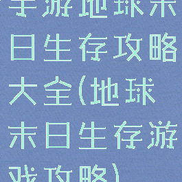 手游地球末日生存攻略大全(地球末日生存游戏攻略)