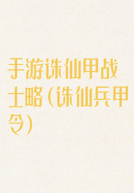 手游诛仙甲战士略(诛仙兵甲令)