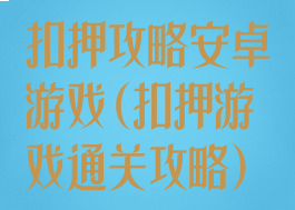 扣押攻略安卓游戏(扣押游戏通关攻略)