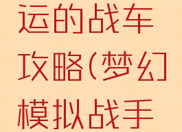 梦幻模拟战手游命运的战车攻略(梦幻模拟战手游命运的逆转攻略)