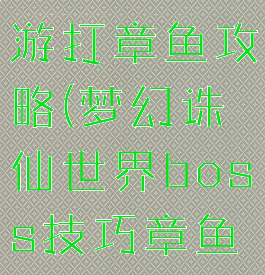 梦幻诛仙手游打章鱼攻略(梦幻诛仙世界boss技巧章鱼皇)