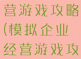 模拟企业经营游戏攻略(模拟企业经营游戏攻略图)