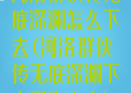 河洛群侠传无底深渊怎么下去(河洛群侠传无底深渊下去了咋上来)