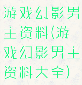 游戏幻影男主资料(游戏幻影男主资料大全)