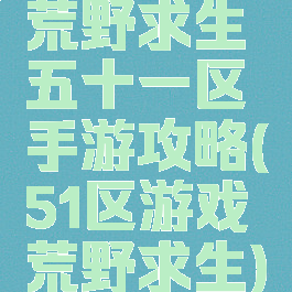 荒野求生五十一区手游攻略(51区游戏荒野求生)