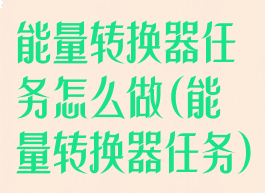 能量转换器任务怎么做(能量转换器任务)