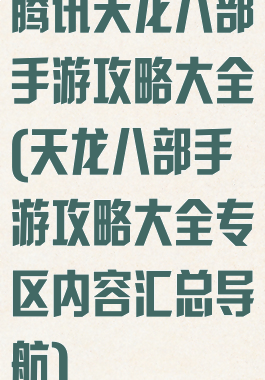 腾讯天龙八部手游攻略大全(天龙八部手游攻略大全专区内容汇总导航)