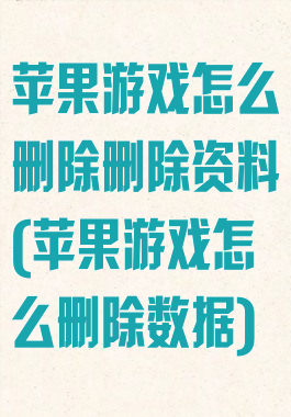 苹果游戏怎么删除删除资料(苹果游戏怎么删除数据)