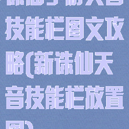 诛仙手游天音技能栏图文攻略(新诛仙天音技能栏放置图)