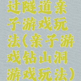 过隧道亲子游戏玩法(亲子游戏钻山洞游戏玩法)