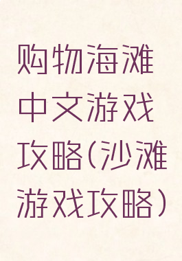 购物海滩中文游戏攻略(沙滩游戏攻略)