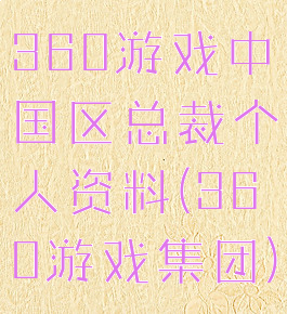 360游戏中国区总裁个人资料(360游戏集团)