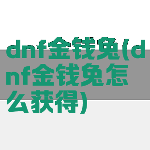 dnf金钱兔(dnf金钱兔怎么获得)