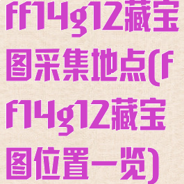 ff14g12藏宝图采集地点(ff14g12藏宝图位置一览)