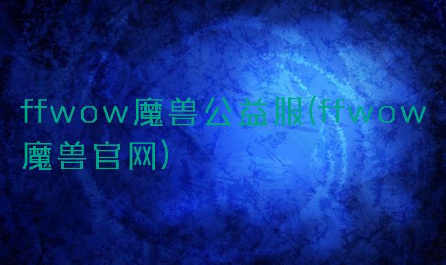 ffwow魔兽公益服(ffwow魔兽官网)