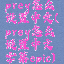 prey怎么设置中文(prey怎么设置中文字幕epic)