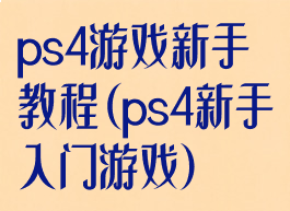 ps4游戏新手教程(ps4新手入门游戏)