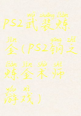 ps2武装炼金(ps2钢之炼金术师游戏)