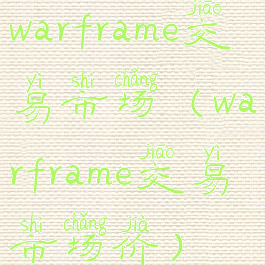 warframe交易市场(warframe交易市场价)