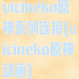 vicineko原神系列连接(vicineko原神动画)